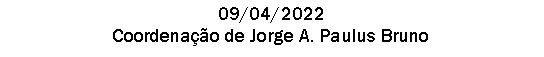 Caixa de texto: 09/04/2022Coordenao de Jorge A. Paulus Bruno