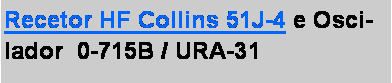 Caixa de texto: Recetor HF Collins 51J-4 e Oscilador  0-715B / URA-31