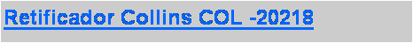 Caixa de texto: Retificador Collins COL -20218